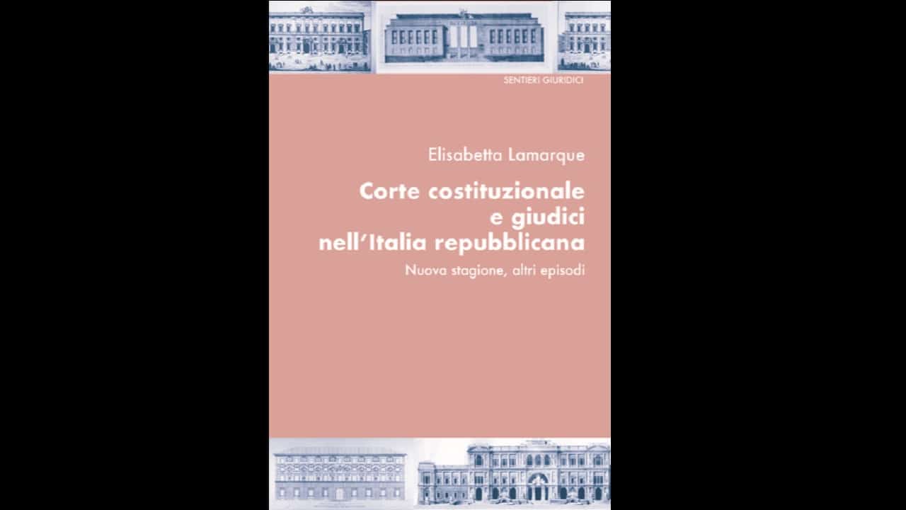 Come un romanzo. Recensione a Elisabetta Lamarque, Corte costituzionale e giudici nell’Italia repubblicana. Nuova stagione, altri episodi di Corrado Caruso